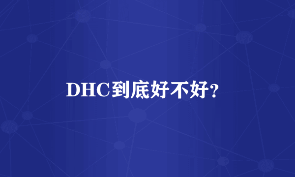 DHC到底好不好？