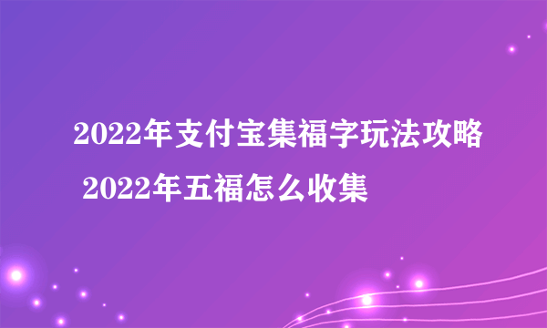 2022年支付宝集福字玩法攻略 2022年五福怎么收集