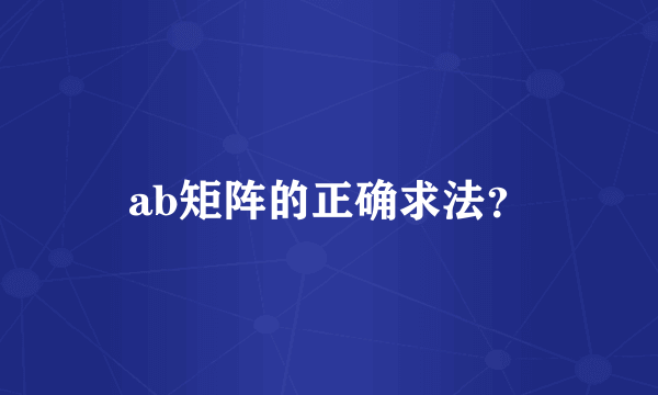 ab矩阵的正确求法？