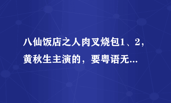 八仙饭店之人肉叉烧包1、2，黄秋生主演的，要粤语无删减版。给个种子或者是能观看的地址