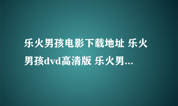 乐火男孩电影下载地址 乐火男孩dvd高清版 乐火男孩完整版下载