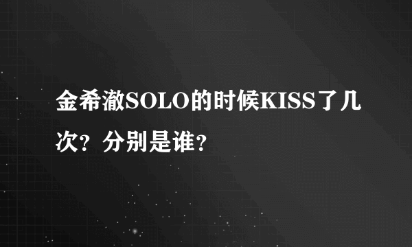 金希澈SOLO的时候KISS了几次？分别是谁？