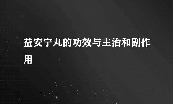 益安宁丸的功效与主治和副作用