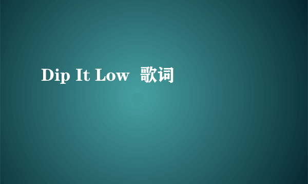 Dip It Low  歌词