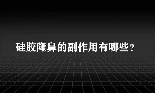 硅胶隆鼻的副作用有哪些？