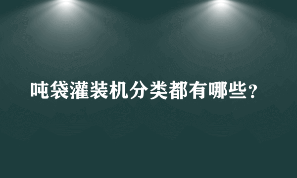 吨袋灌装机分类都有哪些？