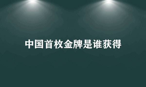 中国首枚金牌是谁获得