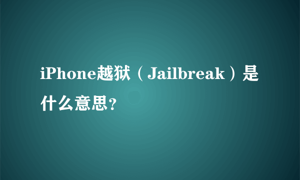 iPhone越狱（Jailbreak）是什么意思？