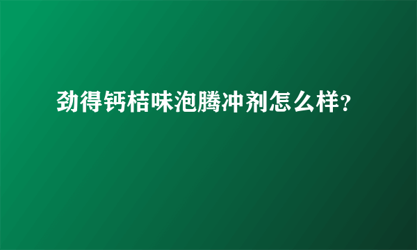 劲得钙桔味泡腾冲剂怎么样？