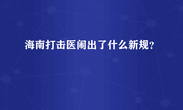 海南打击医闹出了什么新规？