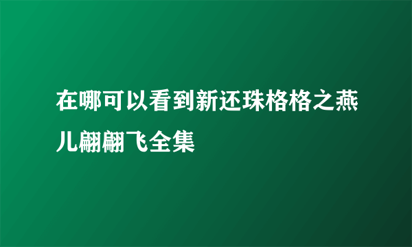 在哪可以看到新还珠格格之燕儿翩翩飞全集