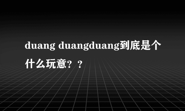 duang duangduang到底是个什么玩意？？