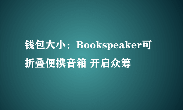 钱包大小：Bookspeaker可折叠便携音箱 开启众筹