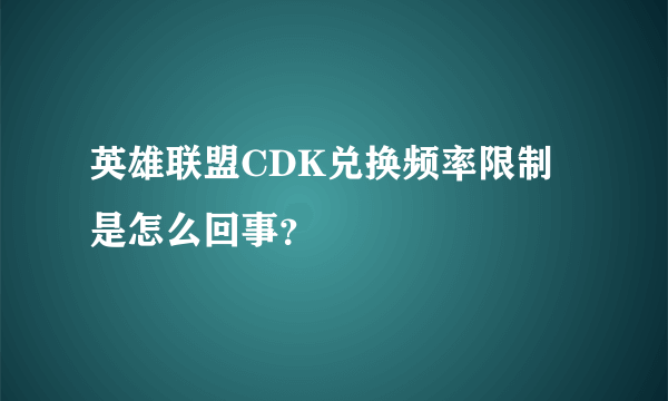 英雄联盟CDK兑换频率限制是怎么回事？