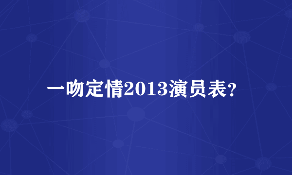 一吻定情2013演员表？