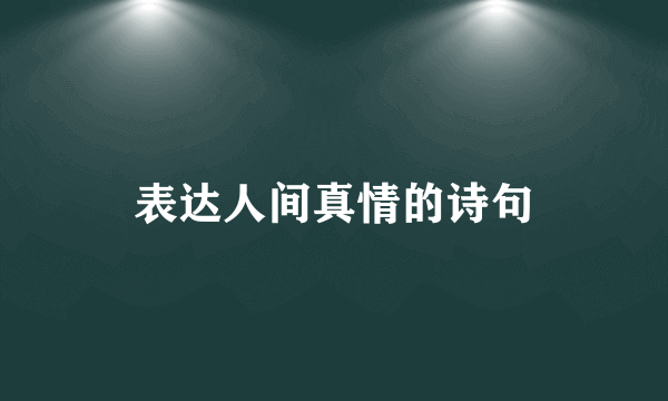 表达人间真情的诗句