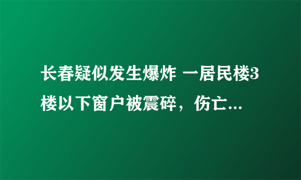 长春疑似发生爆炸 一居民楼3楼以下窗户被震碎，伤亡情况不明