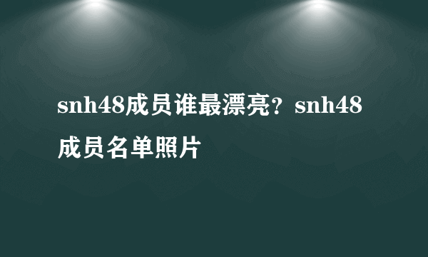 snh48成员谁最漂亮？snh48成员名单照片