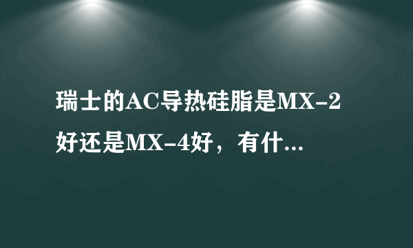 瑞士的AC导热硅脂是MX-2好还是MX-4好，有什么区别？