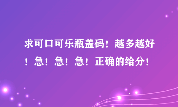 求可口可乐瓶盖码！越多越好！急！急！急！正确的给分！