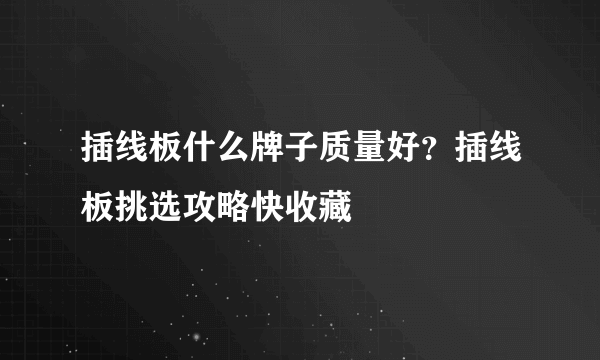 插线板什么牌子质量好？插线板挑选攻略快收藏