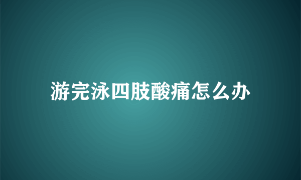 游完泳四肢酸痛怎么办