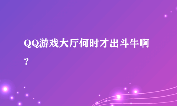 QQ游戏大厅何时才出斗牛啊？