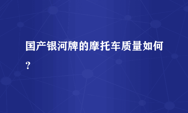 国产银河牌的摩托车质量如何？