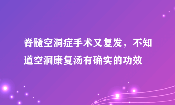 脊髓空洞症手术又复发，不知道空洞康复汤有确实的功效