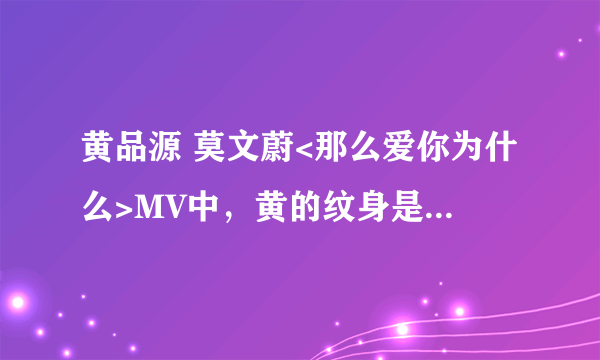 黄品源 莫文蔚<那么爱你为什么>MV中，黄的纹身是真的吗？ 求真相。