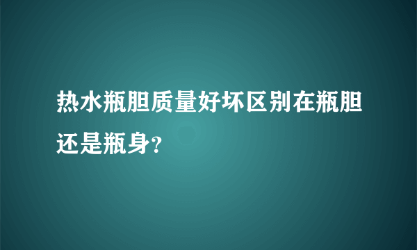 热水瓶胆质量好坏区别在瓶胆还是瓶身？