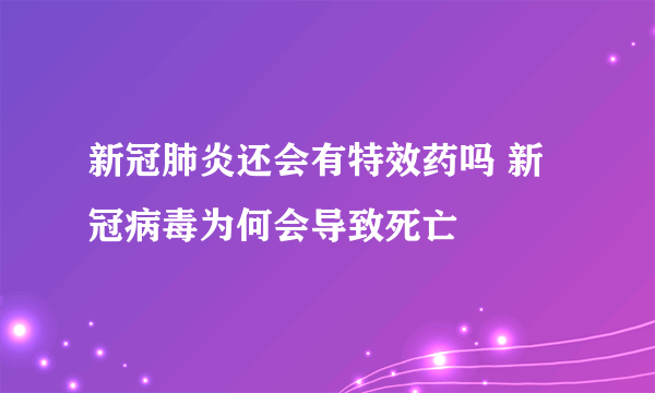 新冠肺炎还会有特效药吗 新冠病毒为何会导致死亡