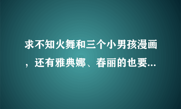 求不知火舞和三个小男孩漫画，还有雅典娜、春丽的也要，完整汉化版？