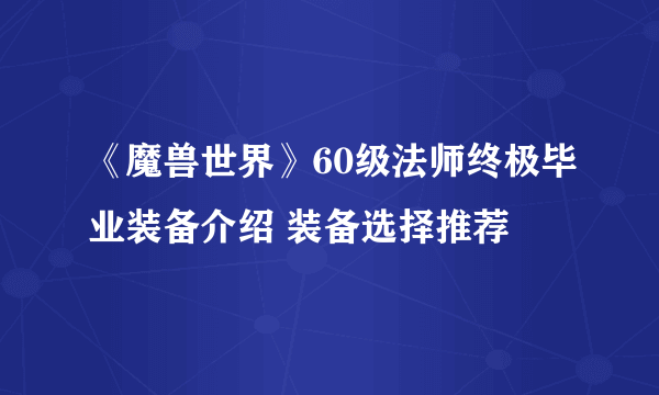 《魔兽世界》60级法师终极毕业装备介绍 装备选择推荐