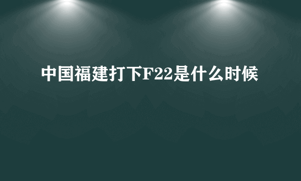 中国福建打下F22是什么时候