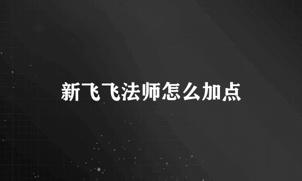 新飞飞法师怎么加点