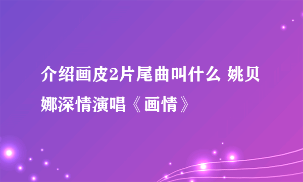 介绍画皮2片尾曲叫什么 姚贝娜深情演唱《画情》