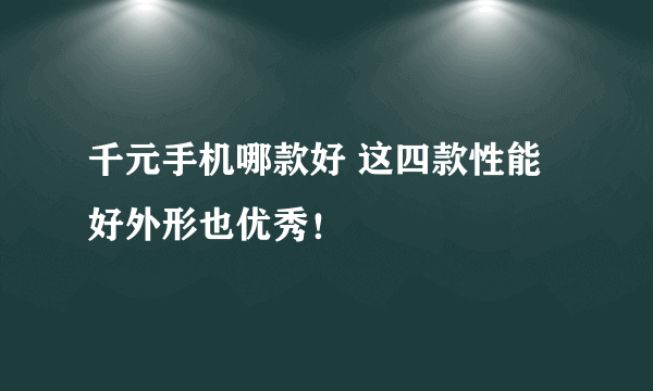 千元手机哪款好 这四款性能好外形也优秀！