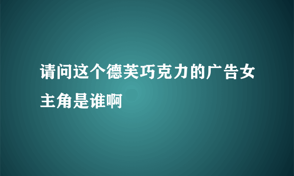 请问这个德芙巧克力的广告女主角是谁啊