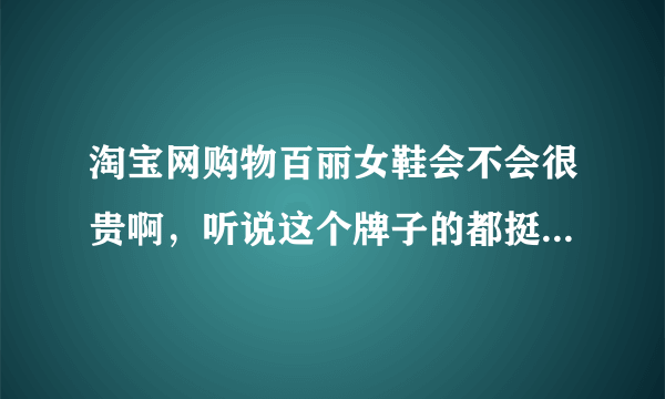 淘宝网购物百丽女鞋会不会很贵啊，听说这个牌子的都挺不错的啊，我也想要买一双啊！