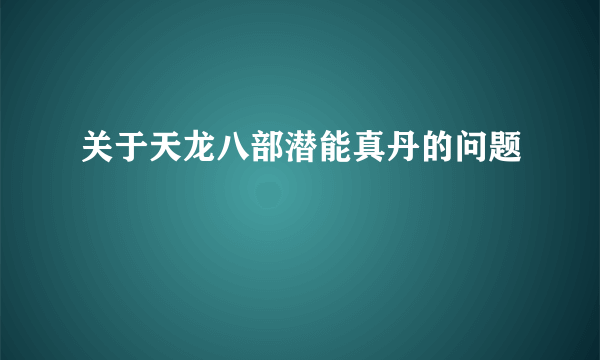 关于天龙八部潜能真丹的问题