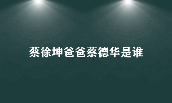 蔡徐坤爸爸蔡德华是谁