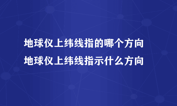 地球仪上纬线指的哪个方向 地球仪上纬线指示什么方向