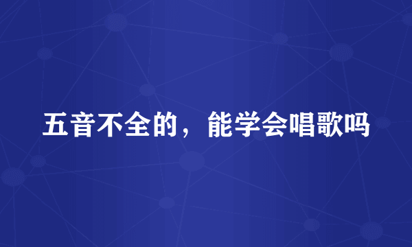 五音不全的，能学会唱歌吗