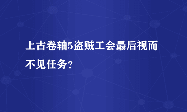 上古卷轴5盗贼工会最后视而不见任务？