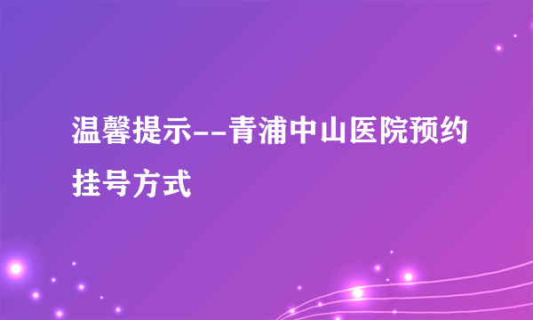 温馨提示--青浦中山医院预约挂号方式