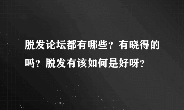 脱发论坛都有哪些？有晓得的吗？脱发有该如何是好呀？