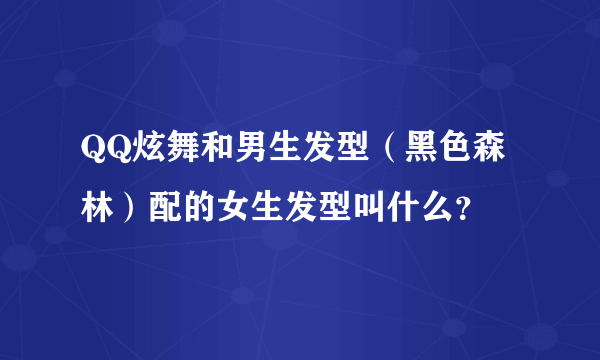 QQ炫舞和男生发型（黑色森林）配的女生发型叫什么？