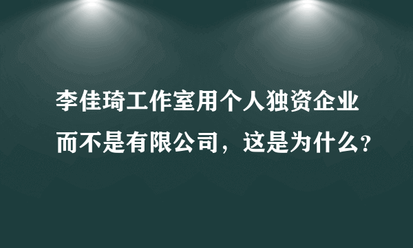 李佳琦工作室用个人独资企业而不是有限公司，这是为什么？