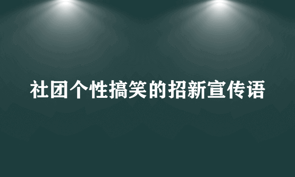 社团个性搞笑的招新宣传语